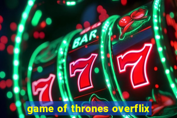 game of thrones overflix